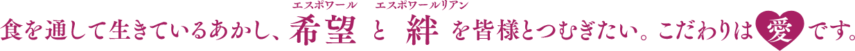 生きている証、食を通して希望(エスポワール)と絆(エスポワールリアン)を皆様とつむぎたい。こだわりは「愛」です。