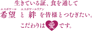 生きている証、食を通して希望(エスポワール)と絆(エスポワールリアン)を皆様とつむぎたい。こだわりは「愛」です。
